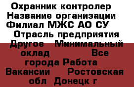 Охранник-контролер › Название организации ­ Филиал МЖС АО СУ-155 › Отрасль предприятия ­ Другое › Минимальный оклад ­ 25 000 - Все города Работа » Вакансии   . Ростовская обл.,Донецк г.